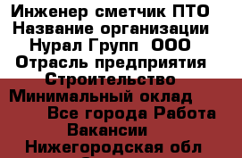 Инженер-сметчик ПТО › Название организации ­ Нурал Групп, ООО › Отрасль предприятия ­ Строительство › Минимальный оклад ­ 35 000 - Все города Работа » Вакансии   . Нижегородская обл.,Саров г.